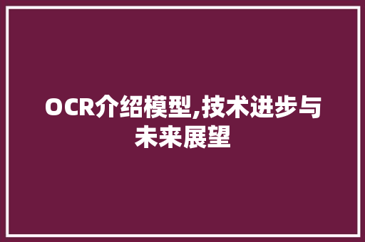 OCR介绍模型,技术进步与未来展望