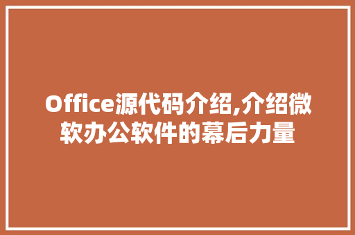 Office源代码介绍,介绍微软办公软件的幕后力量