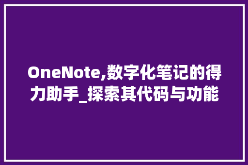 OneNote,数字化笔记的得力助手_探索其代码与功能