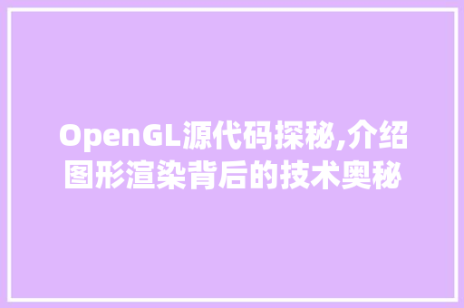 OpenGL源代码探秘,介绍图形渲染背后的技术奥秘