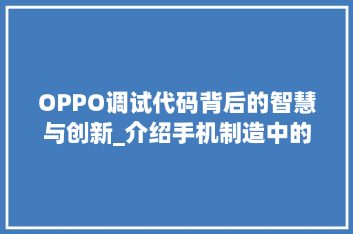 OPPO调试代码背后的智慧与创新_介绍手机制造中的“秘密武器”