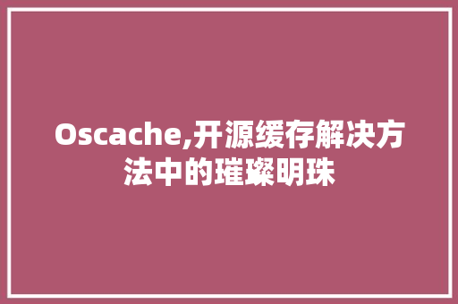 Oscache,开源缓存解决方法中的璀璨明珠