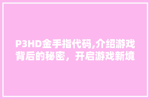 P3HD金手指代码,介绍游戏背后的秘密，开启游戏新境界