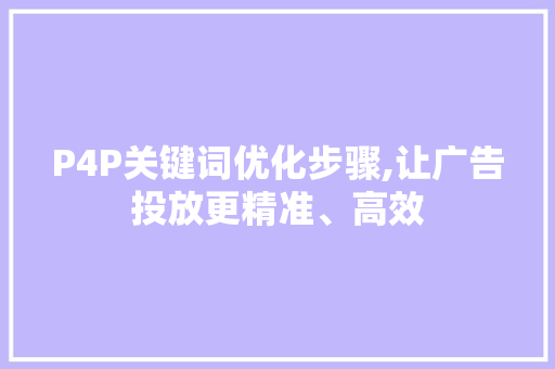 P4P关键词优化步骤,让广告投放更精准、高效