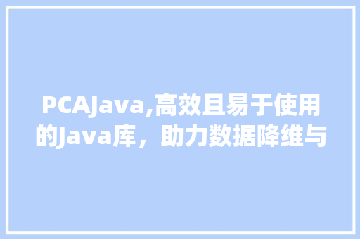 PCAJava,高效且易于使用的Java库，助力数据降维与分析