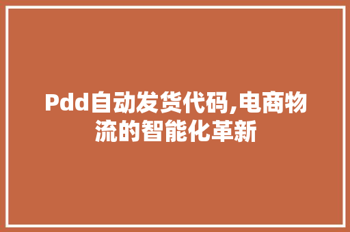 Pdd自动发货代码,电商物流的智能化革新