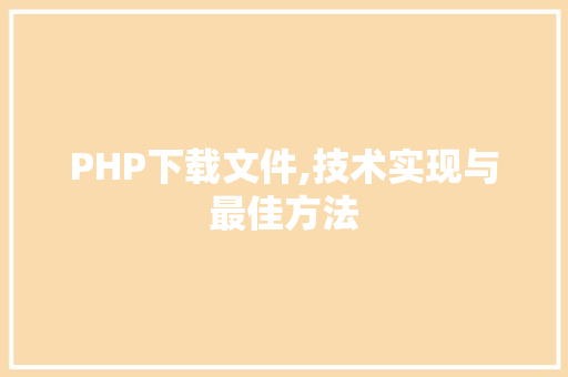 PHP下载文件,技术实现与最佳方法