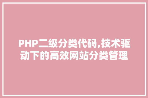 PHP二级分类代码,技术驱动下的高效网站分类管理