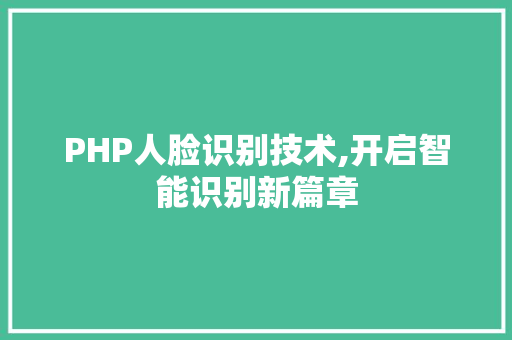 PHP人脸识别技术,开启智能识别新篇章