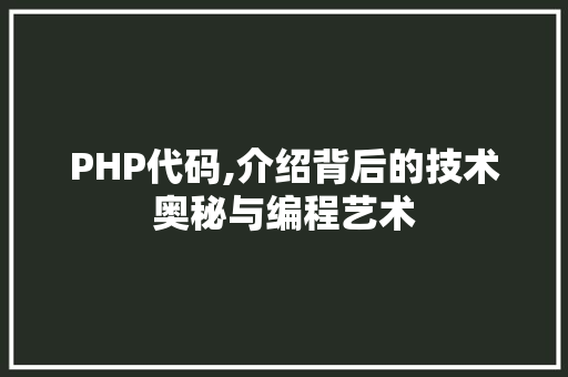 PHP代码,介绍背后的技术奥秘与编程艺术