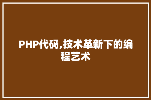 PHP代码,技术革新下的编程艺术