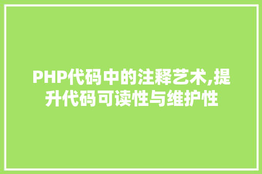 PHP代码中的注释艺术,提升代码可读性与维护性