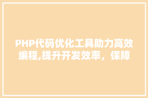 PHP代码优化工具助力高效编程,提升开发效率，保障代码质量