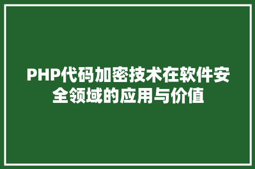 PHP代码加密技术在软件安全领域的应用与价值