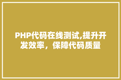 PHP代码在线测试,提升开发效率，保障代码质量