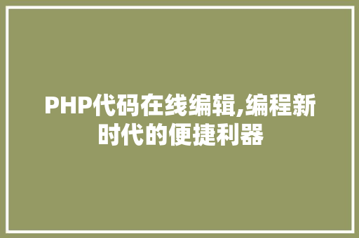 PHP代码在线编辑,编程新时代的便捷利器