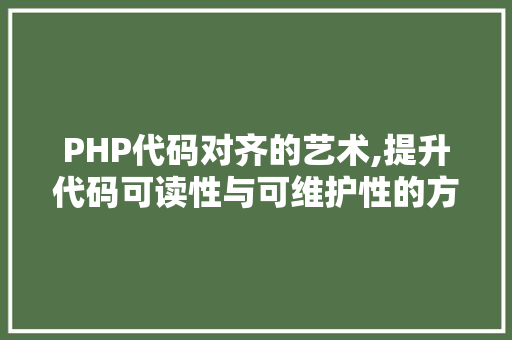 PHP代码对齐的艺术,提升代码可读性与可维护性的方法