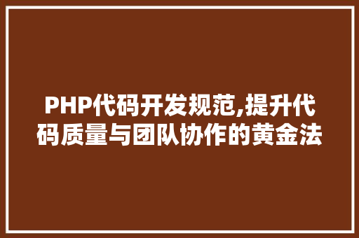 PHP代码开发规范,提升代码质量与团队协作的黄金法则