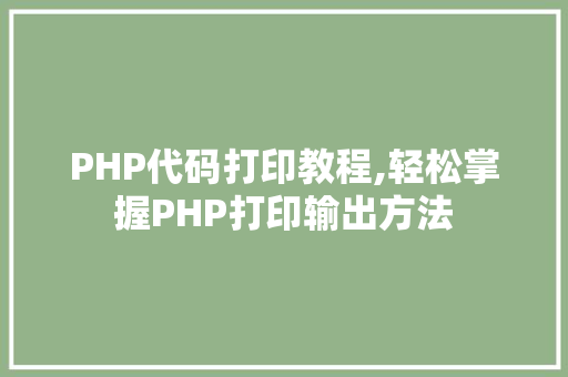 PHP代码打印教程,轻松掌握PHP打印输出方法