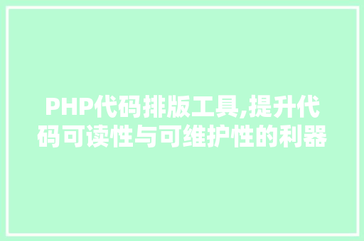 PHP代码排版工具,提升代码可读性与可维护性的利器