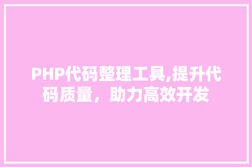 PHP代码整理工具,提升代码质量，助力高效开发