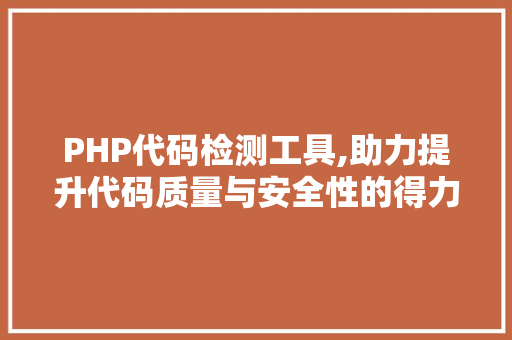 PHP代码检测工具,助力提升代码质量与安全性的得力助手