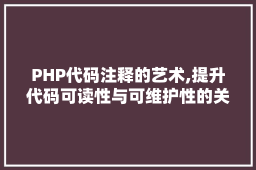 PHP代码注释的艺术,提升代码可读性与可维护性的关键