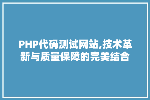 PHP代码测试网站,技术革新与质量保障的完美结合 Ruby