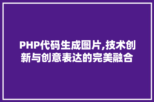 PHP代码生成图片,技术创新与创意表达的完美融合