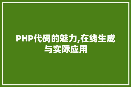 PHP代码的魅力,在线生成与实际应用