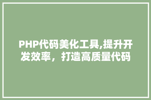 PHP代码美化工具,提升开发效率，打造高质量代码