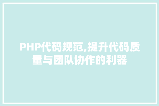 PHP代码规范,提升代码质量与团队协作的利器