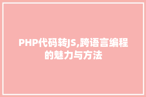 PHP代码转JS,跨语言编程的魅力与方法