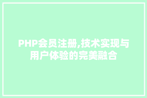 PHP会员注册,技术实现与用户体验的完美融合