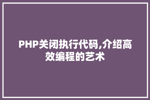 PHP关闭执行代码,介绍高效编程的艺术