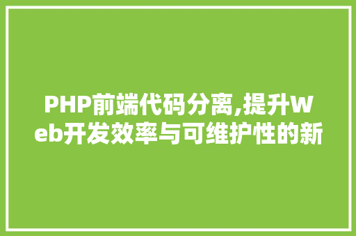 PHP前端代码分离,提升Web开发效率与可维护性的新趋势