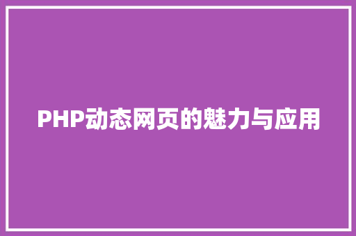 PHP动态网页的魅力与应用