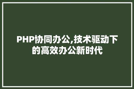 PHP协同办公,技术驱动下的高效办公新时代