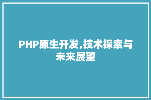 PHP原生开发,技术探索与未来展望