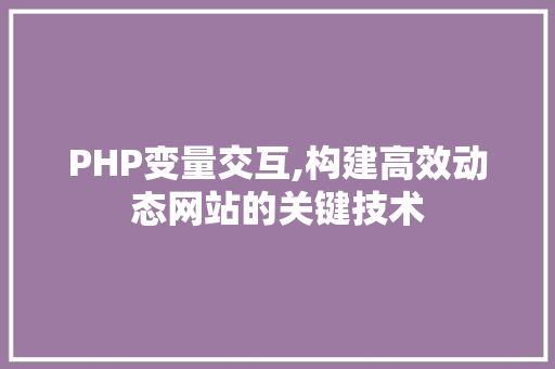 PHP变量交互,构建高效动态网站的关键技术