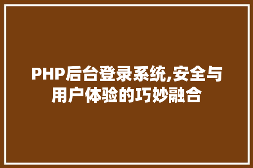 PHP后台登录系统,安全与用户体验的巧妙融合