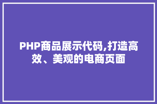 PHP商品展示代码,打造高效、美观的电商页面