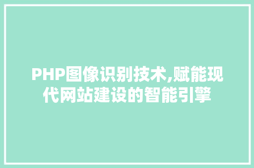 PHP图像识别技术,赋能现代网站建设的智能引擎