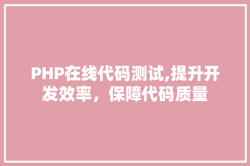 PHP在线代码测试,提升开发效率，保障代码质量