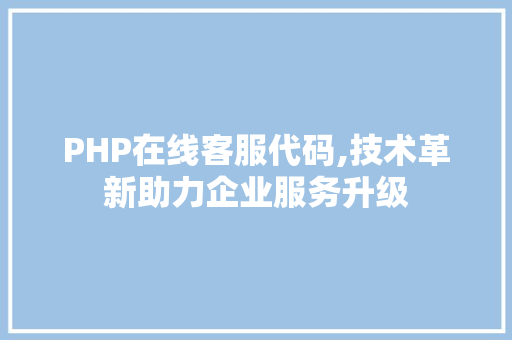 PHP在线客服代码,技术革新助力企业服务升级