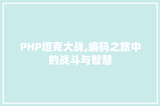 PHP坦克大战,编码之旅中的战斗与智慧