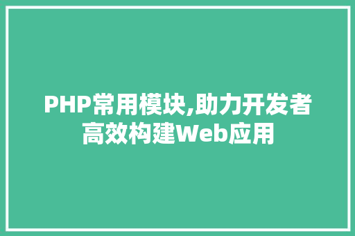 PHP常用模块,助力开发者高效构建Web应用