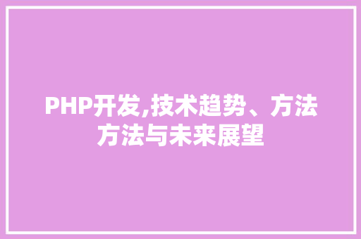 PHP开发,技术趋势、方法方法与未来展望