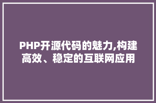 PHP开源代码的魅力,构建高效、稳定的互联网应用