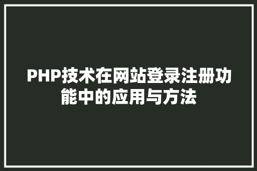 PHP技术在网站登录注册功能中的应用与方法